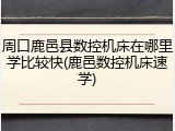 周口鹿邑县数控机床在哪里学比较快(鹿邑数控机床速学)