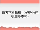 自考本科轮机工程专业(轮机自考本科)
