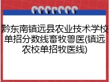 黔东南镇远县农业技术学校单招分数线畜牧兽医(镇远农校单招牧医线)