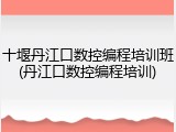 十堰丹江口数控编程培训班(丹江口数控编程培训)