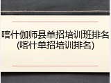 喀什伽师县单招培训班排名(喀什单招培训排名)