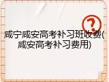 咸宁咸安高考补习班收费(咸安高考补习费用)