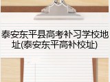泰安东平县高考补习学校地址(泰安东平高补校址)