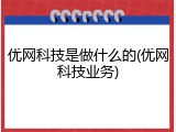 优网科技是做什么的(优网科技业务)