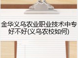 金华义乌农业职业技术中专好不好(义乌农校如何)