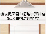 遵义凤冈县单招培训班排名(凤冈单招培训排名)