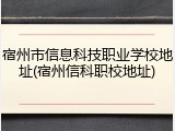 宿州市信息科技职业学校地址(宿州信科职校地址)