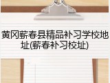 黄冈蕲春县精品补习学校地址(蕲春补习校址)