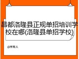昌都洛隆县正规单招培训学校在哪(洛隆县单招学校)