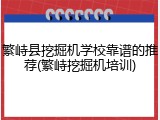 繁峙县挖掘机学校靠谱的推荐(繁峙挖掘机培训)