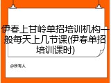 伊春上甘岭单招培训机构一般每天上几节课(伊春单招培训课时)