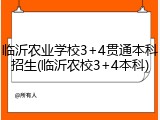 临沂农业学校3+4贯通本科招生(临沂农校3+4本科)