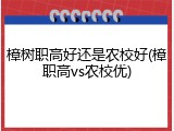 樟树职高好还是农校好(樟职高vs农校优)