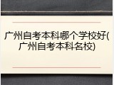 广州自考本科哪个学校好(广州自考本科名校)