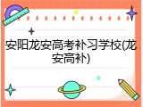 安阳龙安高考补习学校(龙安高补)