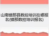 山南错那县数控培训在哪报名(错那数控培训报名)
