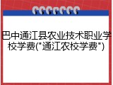 巴中通江县农业技术职业学校学费("通江农校学费")