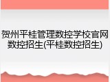 贺州平桂管理数控学校官网数控招生(平桂数控招生)