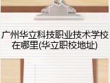 广州华立科技职业技术学校在哪里(华立职校地址)