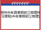 郑州中牟县寒假初三物理补习课程(中牟寒假初三物理)