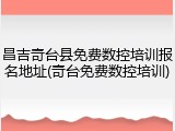 昌吉奇台县免费数控培训报名地址(奇台免费数控培训)
