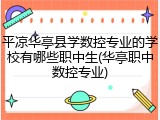 平凉华亭县学数控专业的学校有哪些职中生(华亭职中数控专业)
