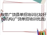 东营广饶县单招培训比较好的机构(广饶单招培训优选)