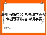 漳州南靖县数控培训学费多少钱(南靖数控培训学费)