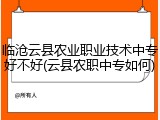 临沧云县农业职业技术中专好不好(云县农职中专如何)