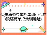 保定清苑县单招集训中心在哪(清苑单招集训地址)