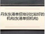 丹东东港单招培训比较好的机构(东港单招机构)