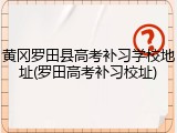 黄冈罗田县高考补习学校地址(罗田高考补习校址)
