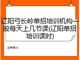 辽阳弓长岭单招培训机构一般每天上几节课(辽阳单招培训课时)