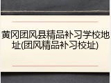 黄冈团风县精品补习学校地址(团风精品补习校址)
