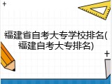 福建省自考大专学校排名(福建自考大专排名)