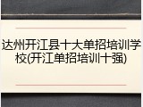 达州开江县十大单招培训学校(开江单招培训十强)