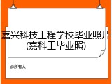 嘉兴科技工程学校毕业照片(嘉科工毕业照)