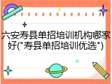 六安寿县单招培训机构哪家好("寿县单招培训优选")