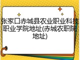 张家口赤城县农业职业科技职业学院地址(赤城农职院地址)