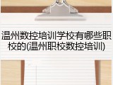 温州数控培训学校有哪些职校的(温州职校数控培训)