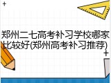 郑州二七高考补习学校哪家比较好(郑州高考补习推荐)