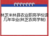 林芝米林县农业职高学校读几年毕业(林芝农高学制)