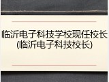 临沂电子科技学校现任校长(临沂电子科技校长)
