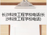 长沙科技工程学校电话(长沙科技工程学校电话)
