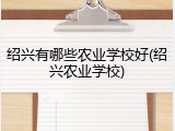 绍兴有哪些农业学校好(绍兴农业学校)