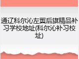 通辽科尔沁左翼后旗精品补习学校地址(科尔沁补习校址)