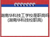 湖南华科技工学校是职高吗(湖南华科技校职高)