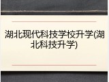 湖北现代科技学校升学(湖北科技升学)