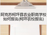 阿克苏柯坪县农业职高学校如何报名(柯坪农校报名)