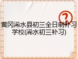 黄冈浠水县初三全日制补习学校(浠水初三补习)